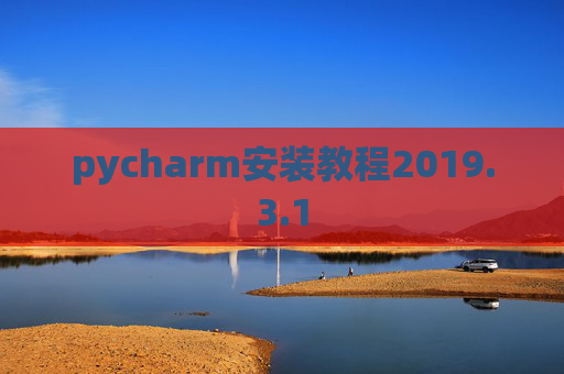 pycharm安装教程2019.3.1 pycharm安装教程2019.3.1